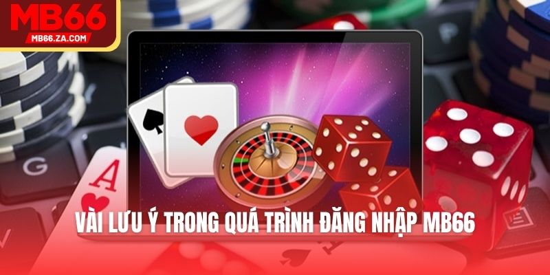 Đăng Nhập Mb66 - Hướng Dẫn Chi Tiết Dành Cho Người Mới 4 Vài lưu ý trong quá trình đăng nhập MB66